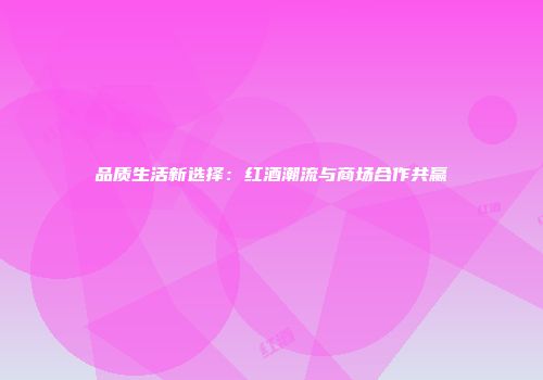 品质生活新选择：红酒潮流与商场合作共赢