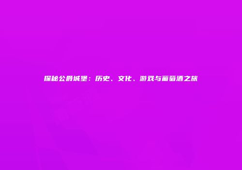 探秘公爵城堡：历史、文化、游戏与葡萄酒之旅