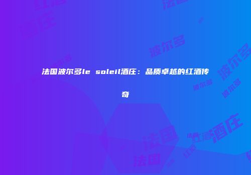 法国波尔多le soleil酒庄：品质卓越的红酒传奇