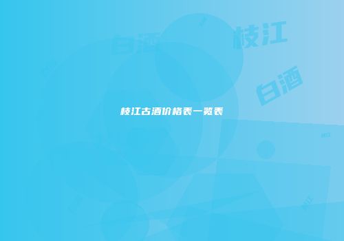枝江古酒价格表一览表