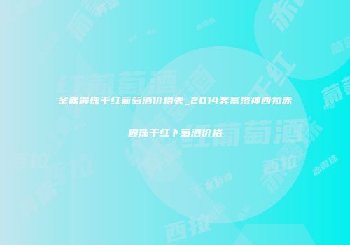 圣赤霞珠干红葡萄酒价格表_2014奔富洛神西拉赤霞珠干红卜萄酒价格
