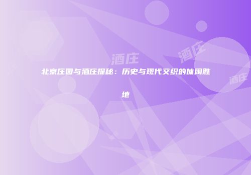 北京庄园与酒庄探秘：历史与现代交织的休闲胜地