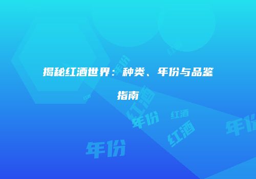 揭秘红酒世界：种类、年份与品鉴指南