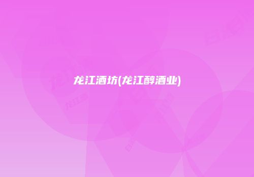 龙江酒坊(龙江醇酒业)