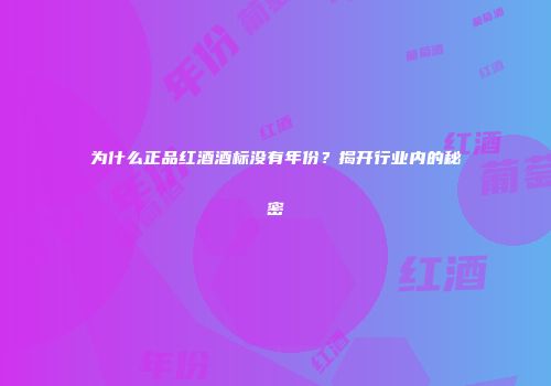 为什么正品红酒酒标没有年份？揭开行业内的秘密