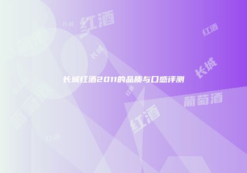 长城红酒2011的品质与口感评测
