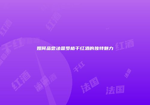如何品尝法国罗格干红酒的独特魅力