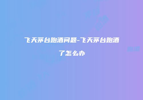 飞天茅台跑酒问题-飞天茅台跑酒了怎么办