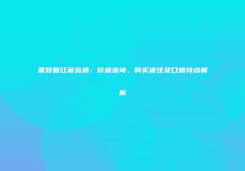 黑袋鼠红葡萄酒：价格查询、购买途径及口感特点解析