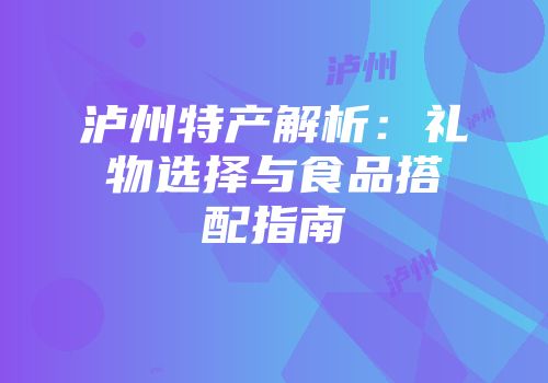 泸州特产解析：礼物选择与食品搭配指南