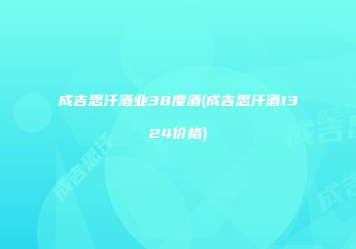 成吉思汗酒业38度酒(成吉思汗酒1324价格)