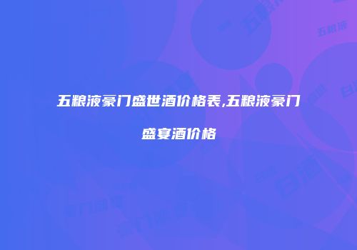 五粮液豪门盛世酒价格表,五粮液豪门盛宴酒价格