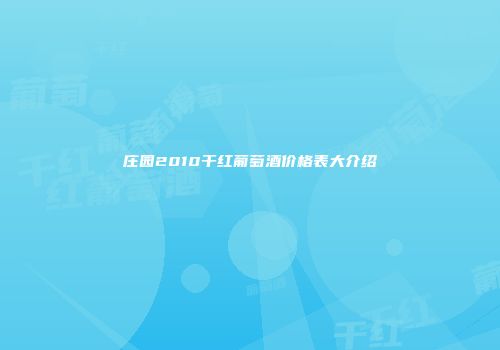 庄园2010干红葡萄酒价格表大介绍