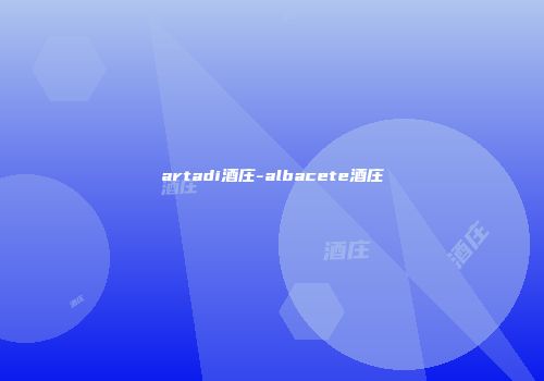 artadi酒庄-albacete酒庄