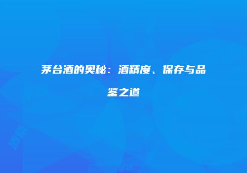 茅台酒的奥秘：酒精度、保存与品鉴之道