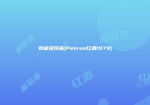 收藏级珍品(Petrus红酒1979)