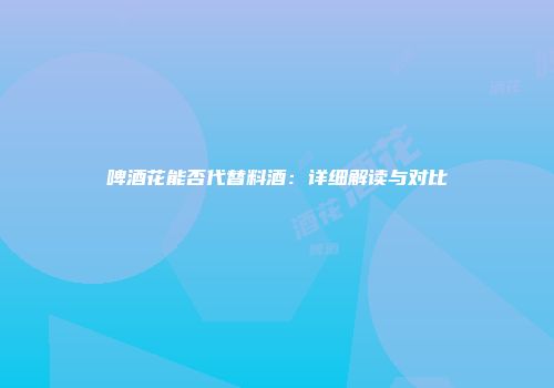啤酒花能否代替料酒：详细解读与对比
