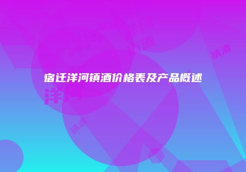 宿迁洋河镇酒价格表及产品概述