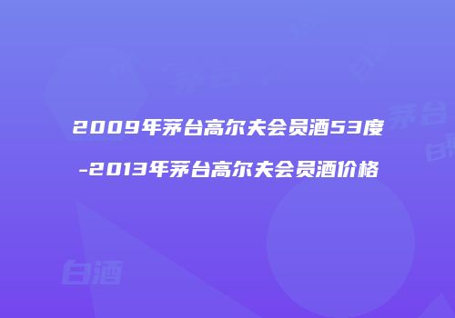 2009年茅台高尔夫会员酒53度-2013年茅台高尔夫会员酒价格