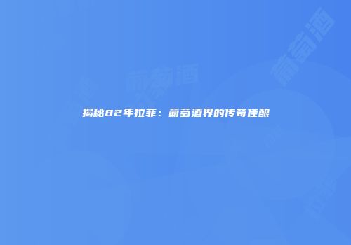 揭秘82年拉菲：葡萄酒界的传奇佳酿