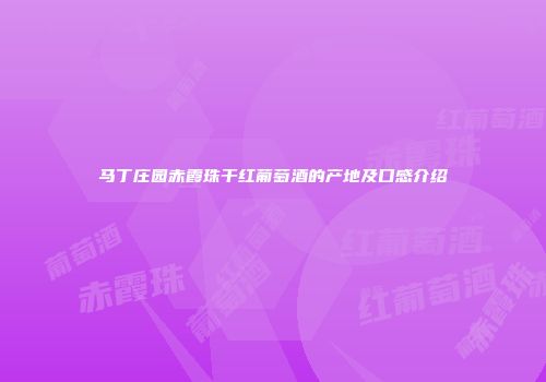 马丁庄园赤霞珠干红葡萄酒的产地及口感介绍