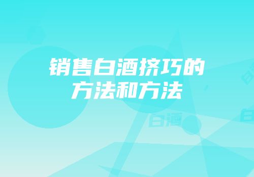 销售白酒挤巧的方法和方法
