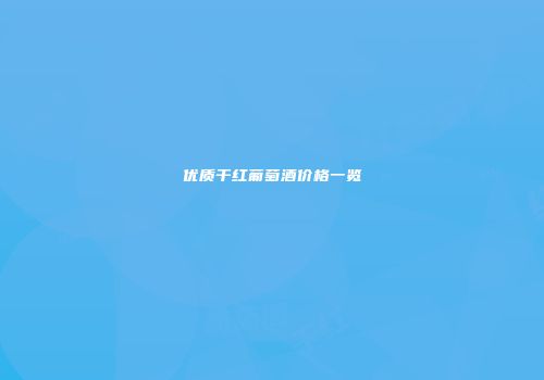 优质干红葡萄酒价格一览