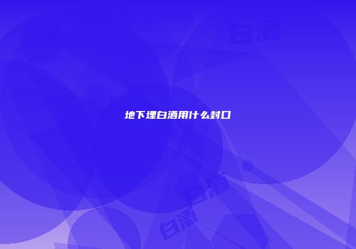 地下埋白酒用什么封口