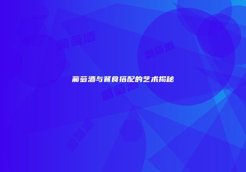 葡萄酒与餐食搭配的艺术揭秘