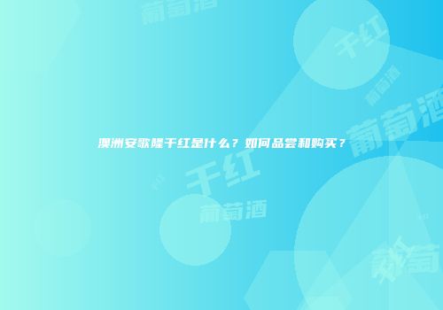 澳洲安歌隆干红是什么？如何品尝和购买？