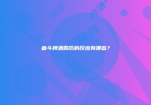奋斗啤酒喝后的反应有哪些？