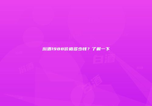 汾酒1988价格多少钱？了解一下