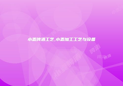 小麦啤酒工艺,小麦加工工艺与设备