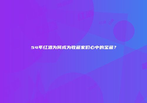 54年红酒为何成为收藏家们心中的宝藏？