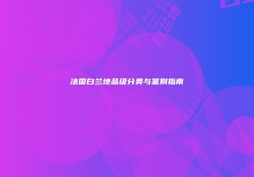 法国白兰地品级分类与鉴别指南