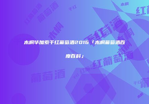 木桐毕加索干红葡萄酒2016「木桐葡萄酒百度百科」