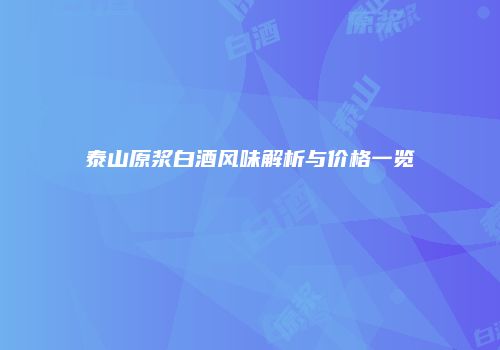 泰山原浆白酒风味解析与价格一览