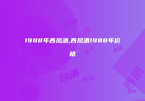 1988年西凤酒,西凤酒1988年价格