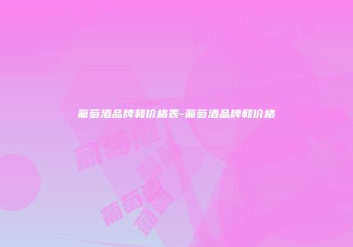 葡萄酒品牌和价格表-葡萄酒品牌和价格