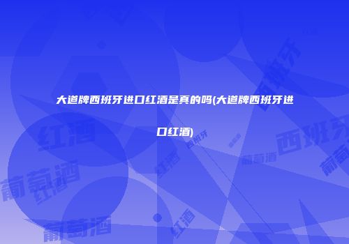 大道牌西班牙进口红酒是真的吗(大道牌西班牙进口红酒)