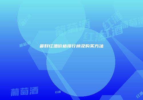 最好红酒价格排行榜及购买方法