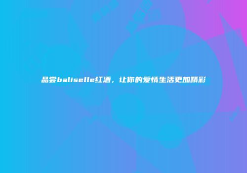 品尝baliselle红酒，让你的爱情生活更加精彩