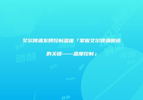 艾尔啤酒发酵控制温度「掌握艾尔啤酒酿造的关键——温度控制」