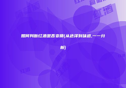 如何判断红酒是否变质(从色泽到味道,一一分析)