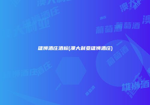 雄狮酒庄酒标(澳大利亚雄狮酒庄)