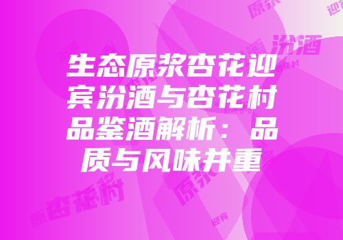 生态原浆杏花迎宾汾酒与杏花村品鉴酒解析：品质与风味并重