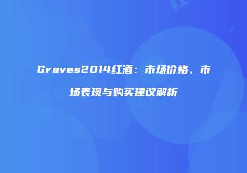 Graves2014红酒：市场价格、市场表现与购买建议解析