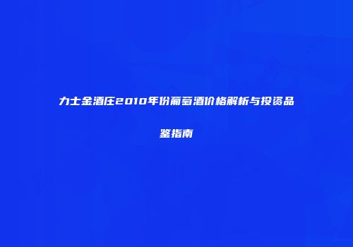 力士金酒庄2010年份葡萄酒价格解析与投资品鉴指南