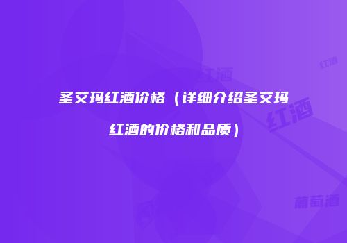 圣艾玛红酒价格（详细介绍圣艾玛红酒的价格和品质）