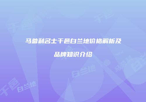 马爹利名士干邑白兰地价格解析及品牌知识介绍